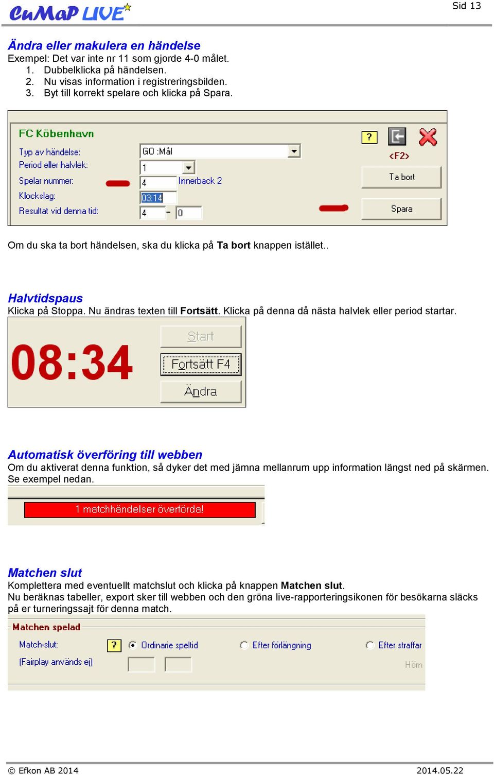 Klicka på denna då nästa halvlek eller period startar. Automatisk överföring till webben Om du aktiverat denna funktion, så dyker det med jämna mellanrum upp information längst ned på skärmen.