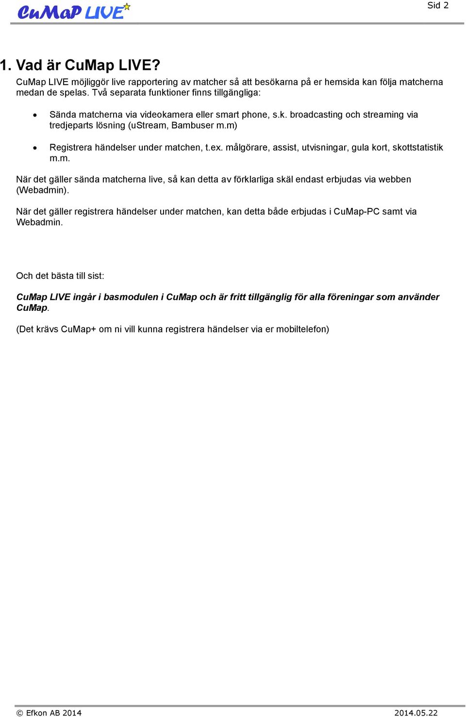 m) Registrera händelser under matchen, t.ex. målgörare, assist, utvisningar, gula kort, skottstatistik m.m. När det gäller sända matcherna live, så kan detta av förklarliga skäl endast erbjudas via webben (Webadmin).