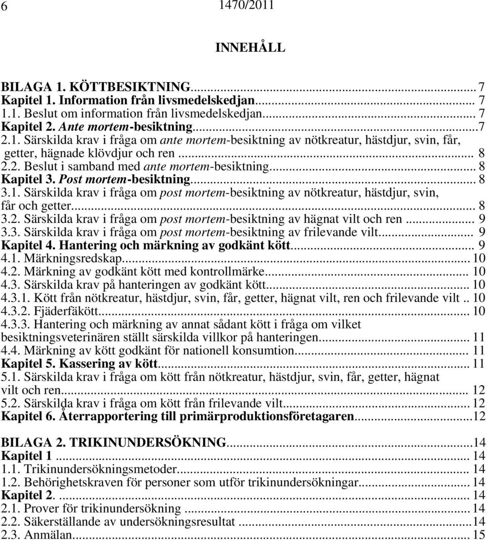 .. 8 3.2. Särskilda krav i fråga om post mortem-besiktning av hägnat vilt och ren... 9 3.3. Särskilda krav i fråga om post mortem-besiktning av frilevande vilt... 9 Kapitel 4.