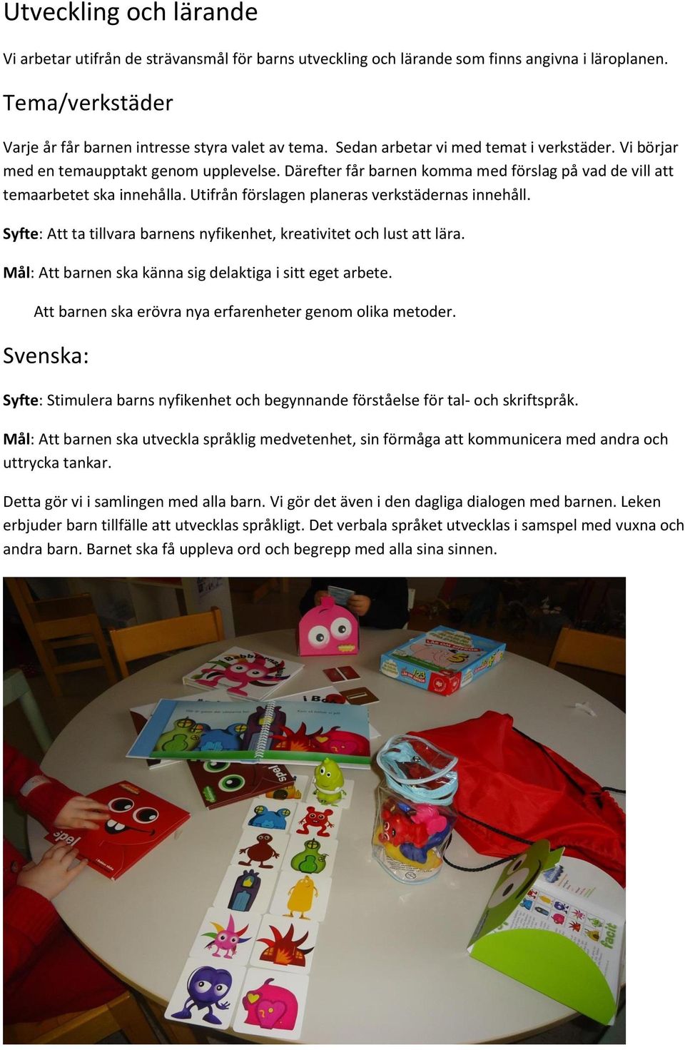 Utifrån förslagen planeras verkstädernas innehåll. Syfte: Att ta tillvara barnens nyfikenhet, kreativitet och lust att lära. Mål: Att barnen ska känna sig delaktiga i sitt eget arbete.