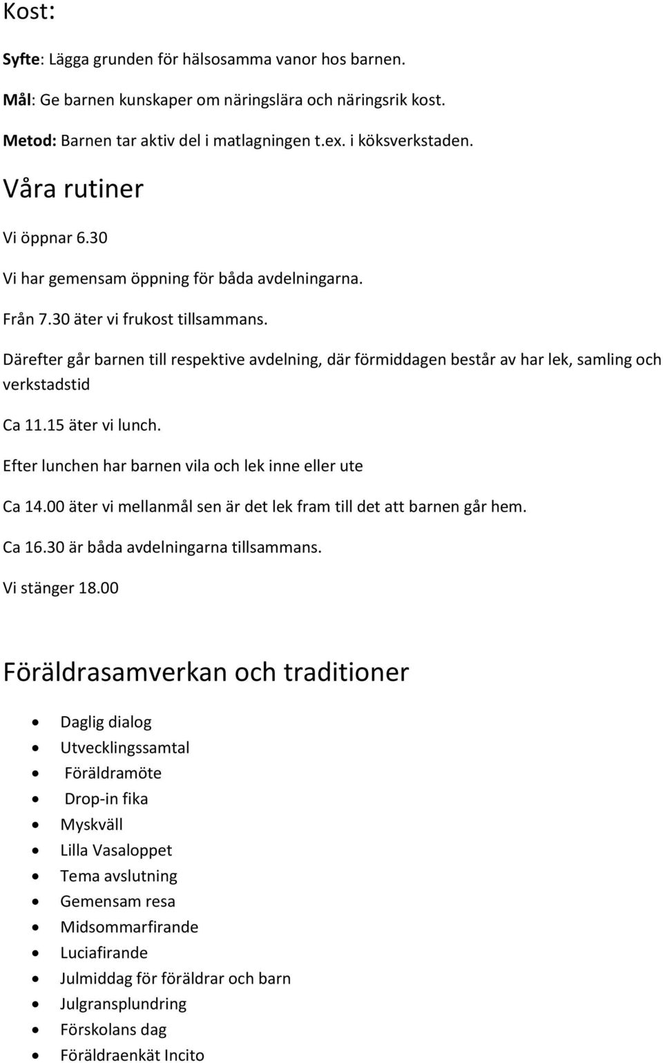Därefter går barnen till respektive avdelning, där förmiddagen består av har lek, samling och verkstadstid Ca 11.15 äter vi lunch. Efter lunchen har barnen vila och lek inne eller ute Ca 14.
