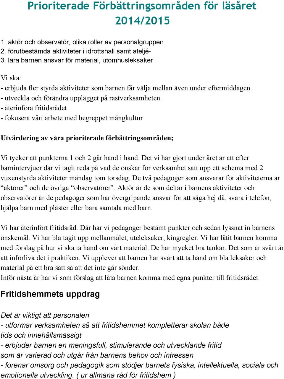återinföra fritidsrådet fokusera vårt arbete med begreppet mångkultur Utvärdering av våra prioriterade förbättringsområden; Vi tycker att punkterna 1 och 2 går hand i hand.