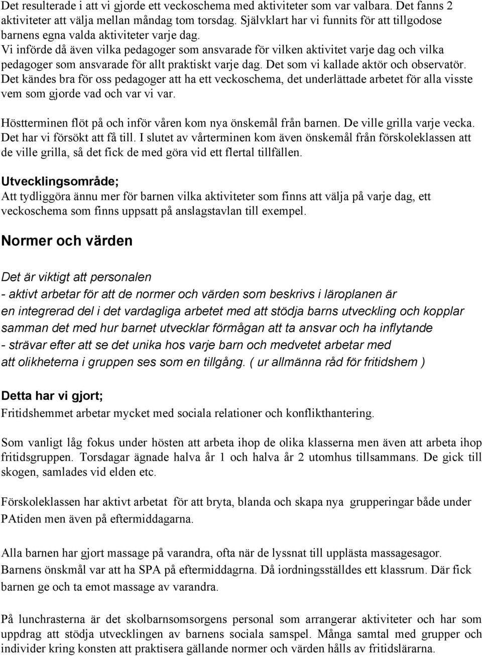 Vi införde då även vilka pedagoger som ansvarade för vilken aktivitet varje dag och vilka pedagoger som ansvarade för allt praktiskt varje dag. Det som vi kallade aktör och observatör.