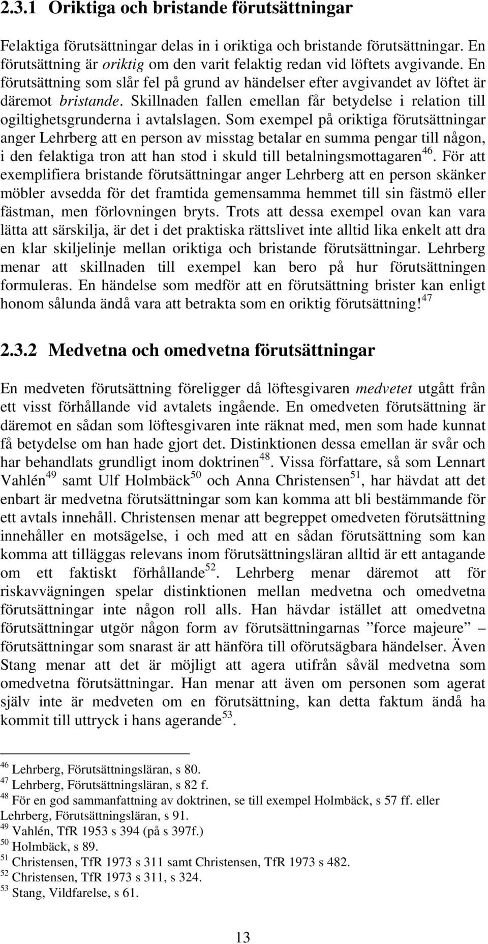 Som exempel på oriktiga förutsättningar anger Lehrberg att en person av misstag betalar en summa pengar till någon, i den felaktiga tron att han stod i skuld till betalningsmottagaren 46.