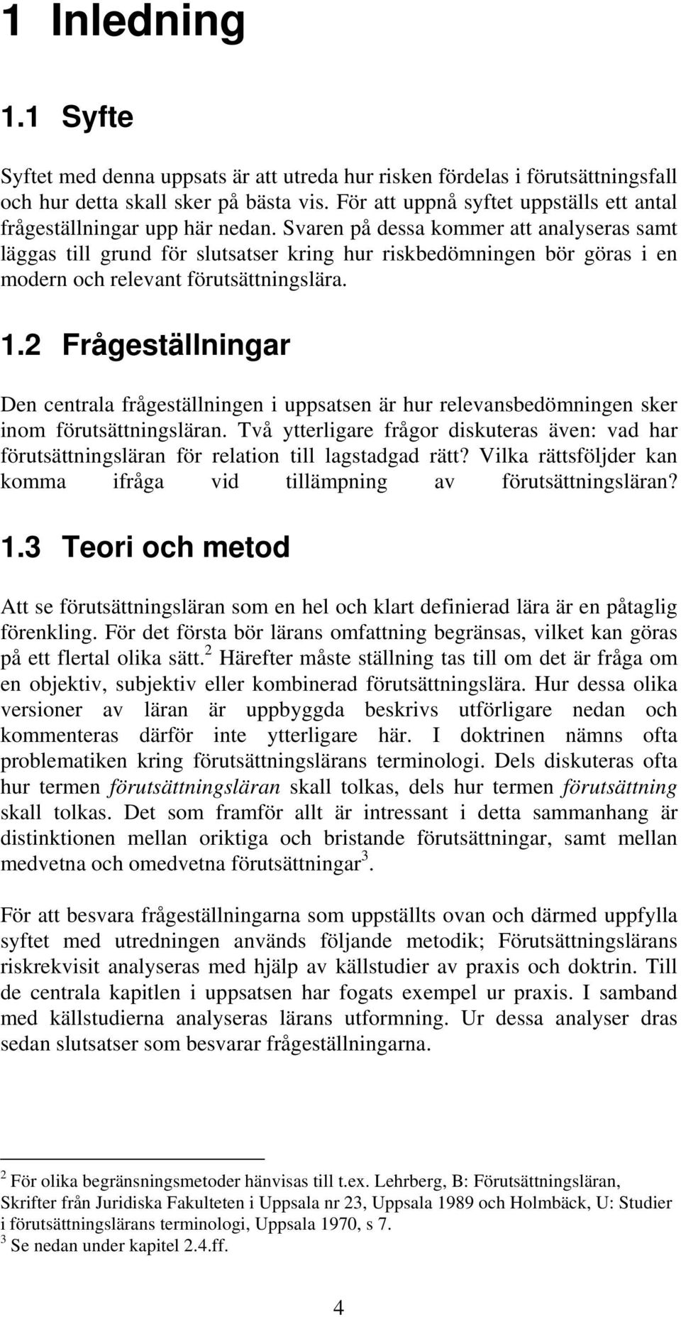 Svaren på dessa kommer att analyseras samt läggas till grund för slutsatser kring hur riskbedömningen bör göras i en modern och relevant förutsättningslära. 1.