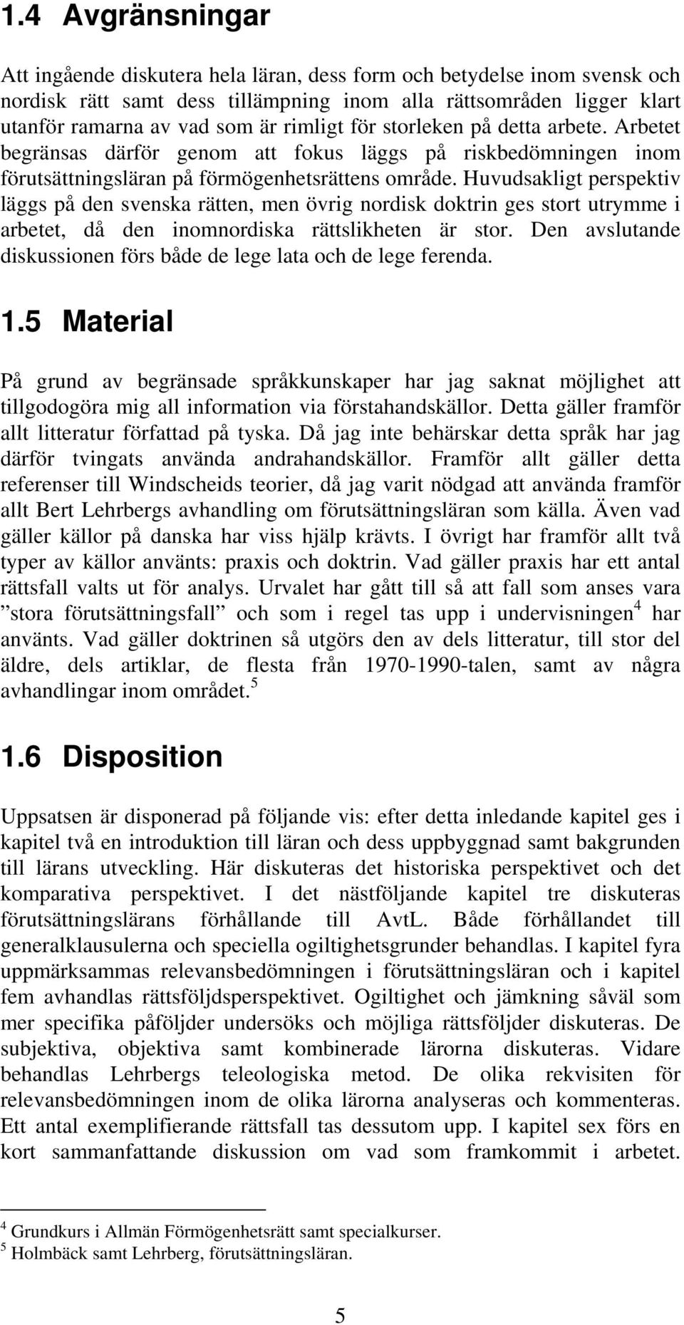 Huvudsakligt perspektiv läggs på den svenska rätten, men övrig nordisk doktrin ges stort utrymme i arbetet, då den inomnordiska rättslikheten är stor.