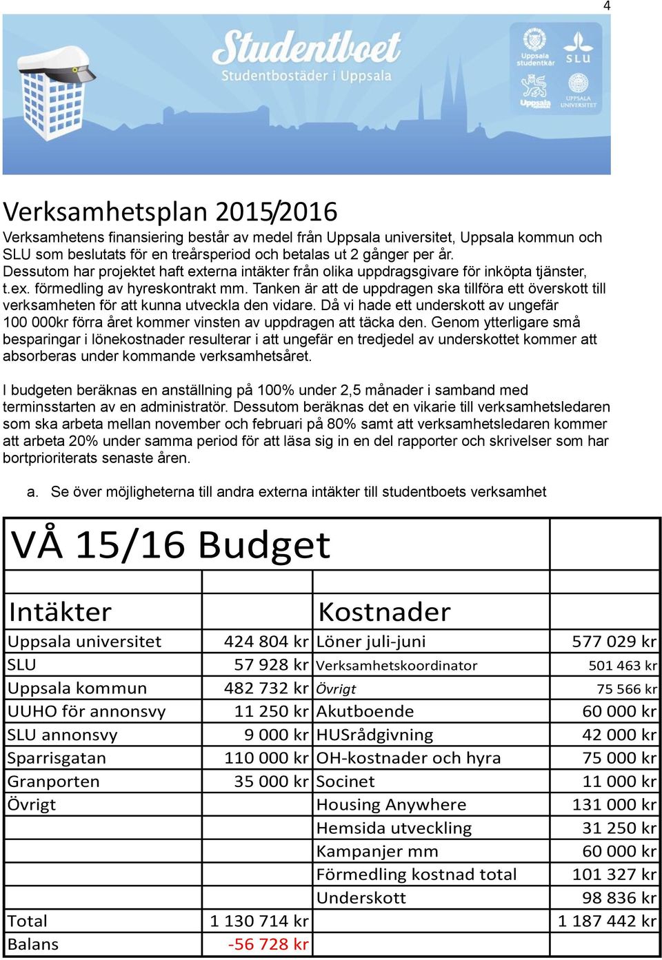 Tanken är att de uppdragen ska tillföra ett överskott till verksamheten för att kunna utveckla den vidare.