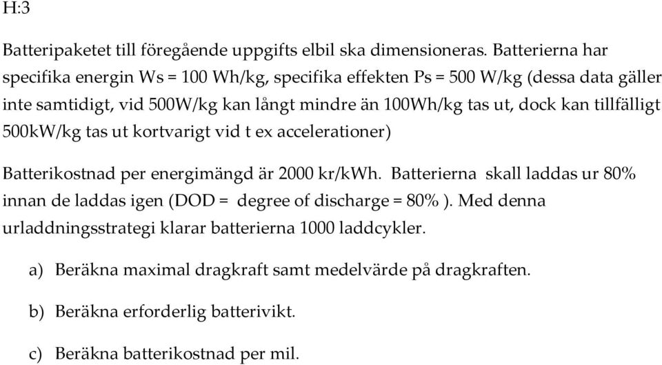 tas ut, dock kan tillfälligt 500kW/kg tas ut kortvarigt vid t ex accelerationer) Batterikostnad per energimängd är 2000 kr/kwh.