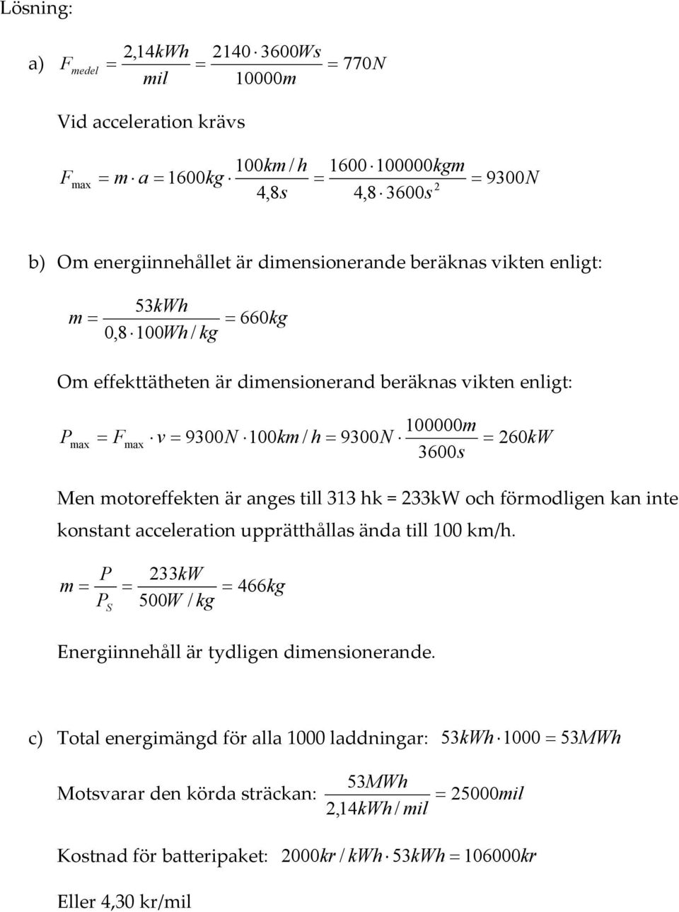 motoreffekten är anges till 313 hk = 233kW och förmodligen kan inte konstant acceleration upprätthållas ända till 100 km/h.