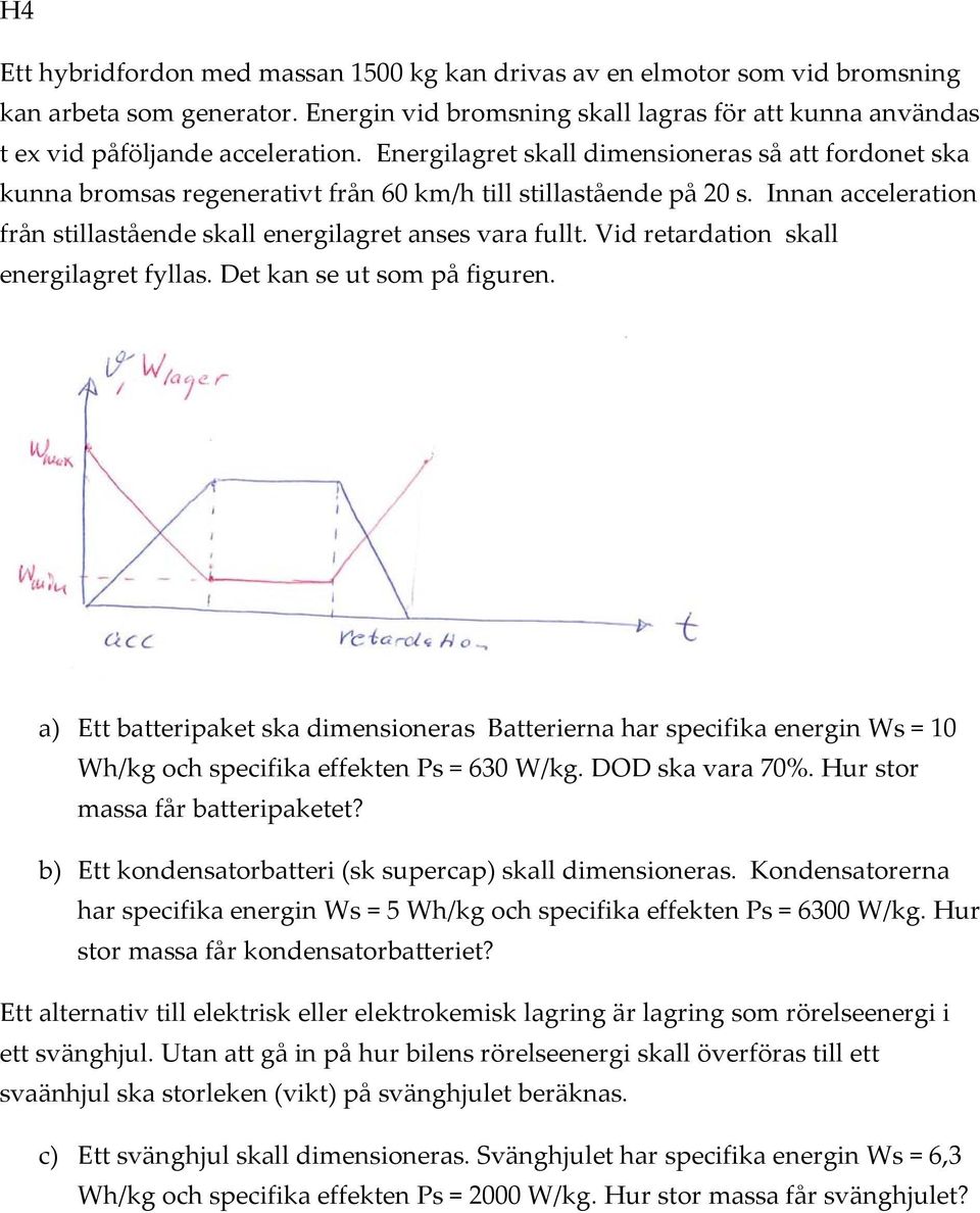 Vid retardation skall energilagret fyllas. Det kan se ut som på figuren. a) Ett batteripaket ska dimensioneras Batterierna har specifika energin Ws = 10 Wh/kg och specifika effekten Ps = 630 W/kg.