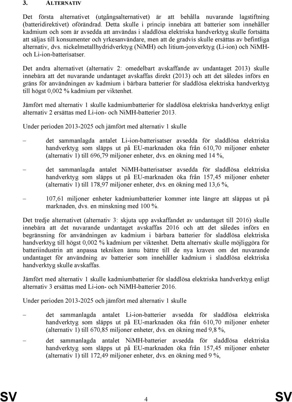 yrkesanvändare, men att de gradvis skulle ersättas av befintliga alternativ, dvs. nickelmetallhydridverktyg (NiMH) och litium-jonverktyg (Li-ion) och NiMHoch Li-ion-batterisatser.