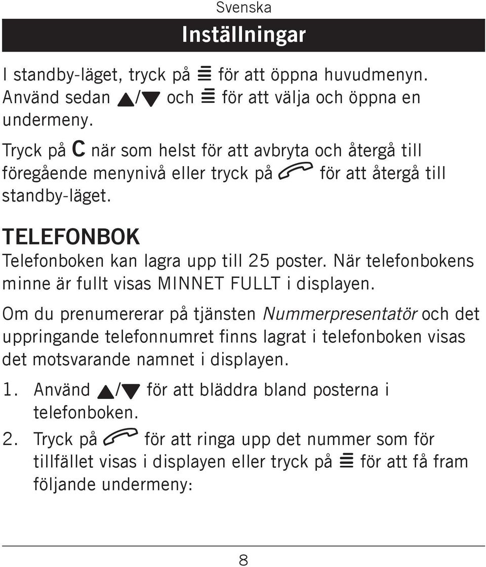 FULLT i displayen Om du prenumererar på tjänsten Nummerpresentatör och det uppringande telefonnumret finns lagrat i telefonboken visas det motsvarande namnet i displayen 2 Använd