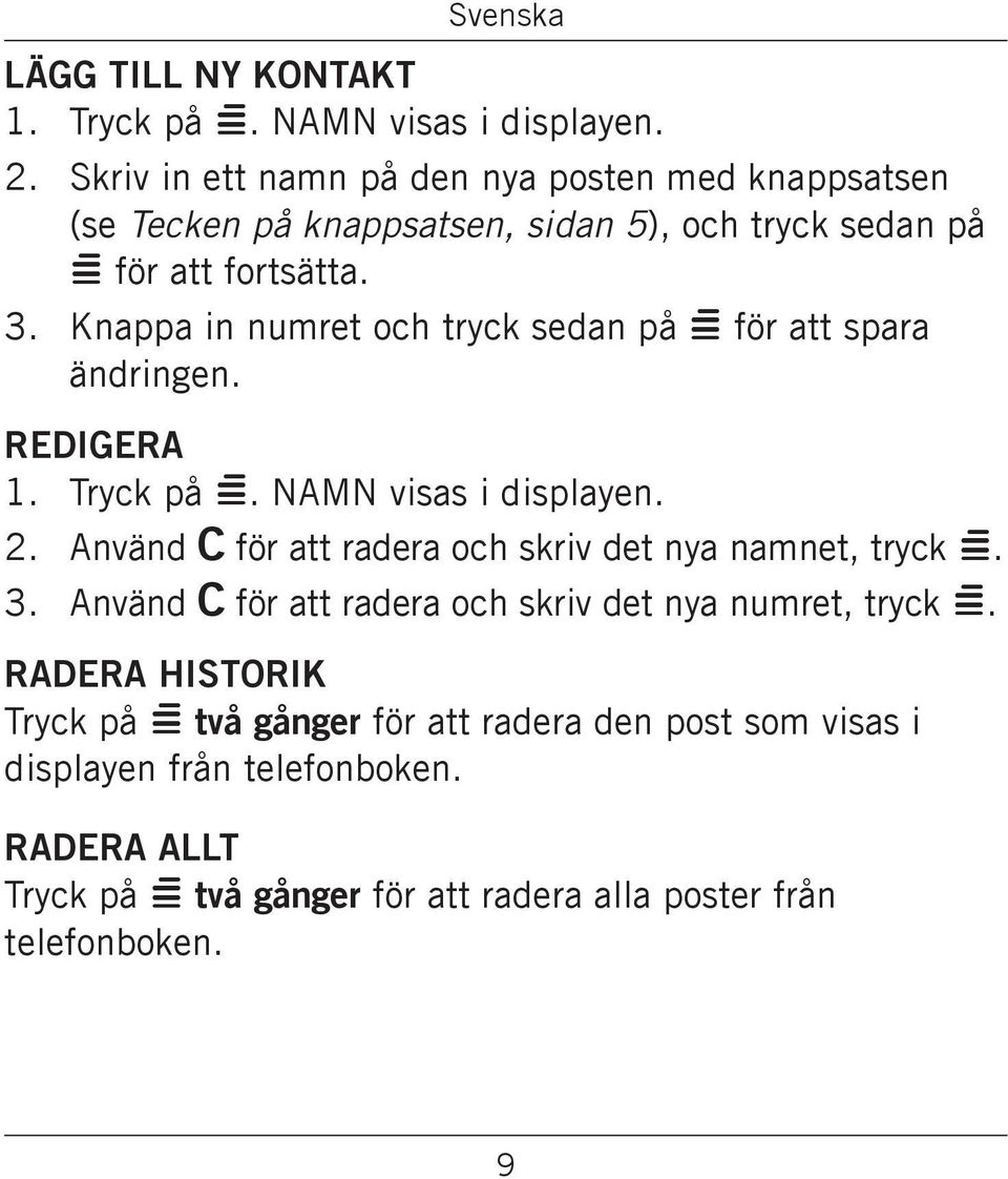 Använd C för att radera och skriv det nya namnet, tryck = Använd C för att radera och skriv det nya numret, tryck = Radera HiSTORIK Tryck på = två