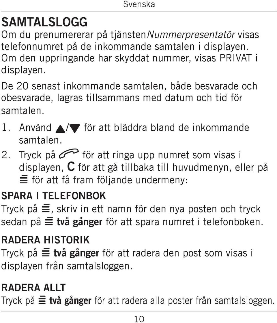 visas i displayen, C för att gå tillbaka till huvudmenyn, eller på = för att få fram följande undermeny: Spara i telefonbok Tryck på =, skriv in ett namn för den nya posten och tryck sedan på = två