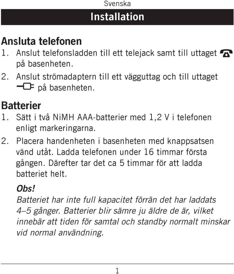 knappsatsen vänd utåt Ladda telefonen under 16 timmar första gången Därefter tar det ca 5 timmar för att ladda batteriet helt Obs!