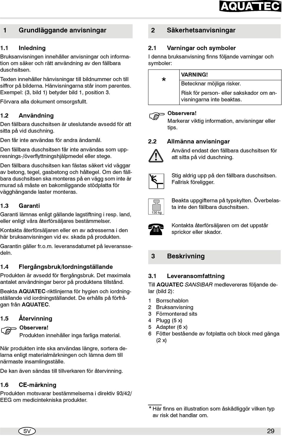 betyder bild 1, position 3. Förvara alla dokument omsorgsfullt. 1.2 Användning Den fällbara duschsitsen är uteslutande avsedd för att sitta på vid duschning. Den får inte användas för andra ändamål.