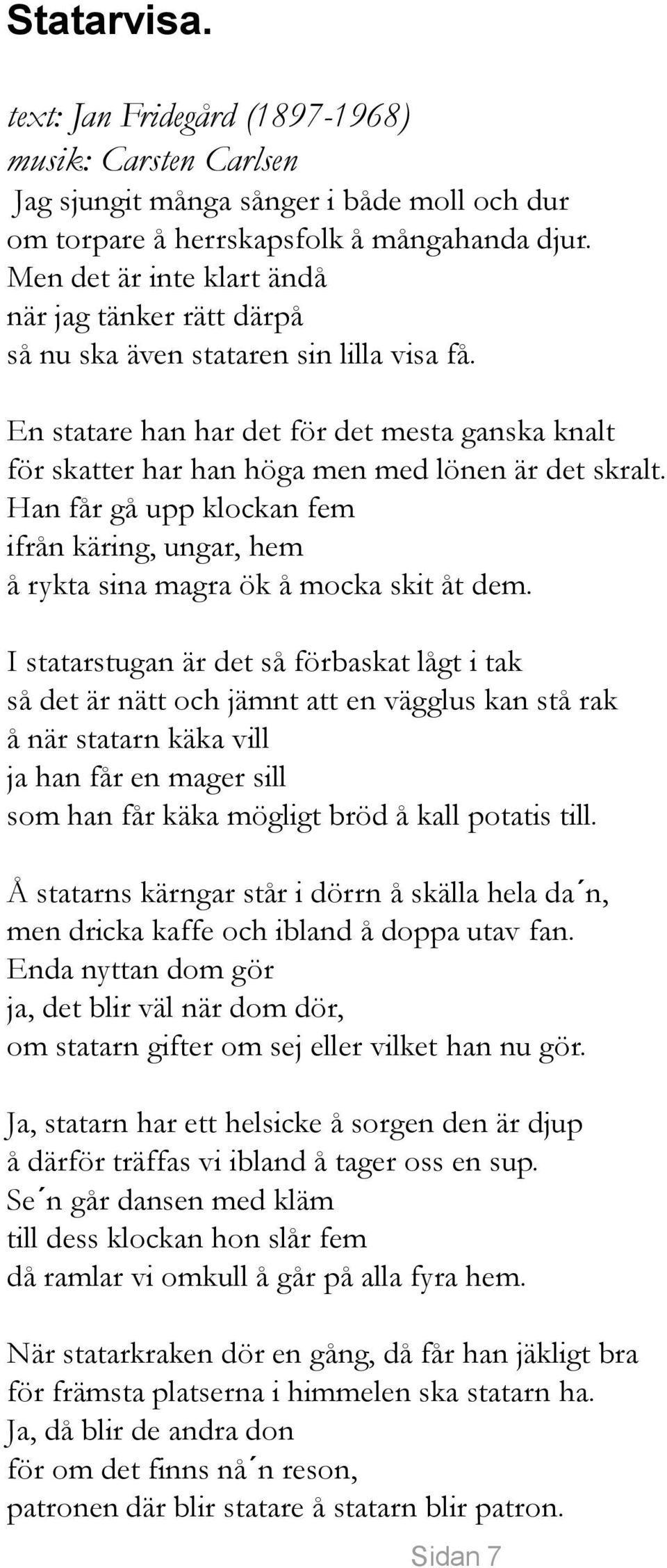 Han får gå upp klockan fem ifrån käring, ungar, hem å rykta sina magra ök å mocka skit åt dem.