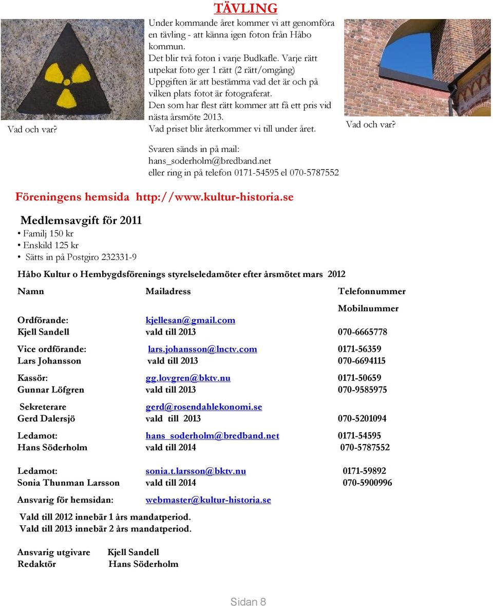 Vad priset blir återkommer vi till under året. Svaren sänds in på mail: hans_soderholm@bredband.net eller ring in på telefon 0171-54595 el 070-5787552 Vad och var? Föreningens hemsida http://www.