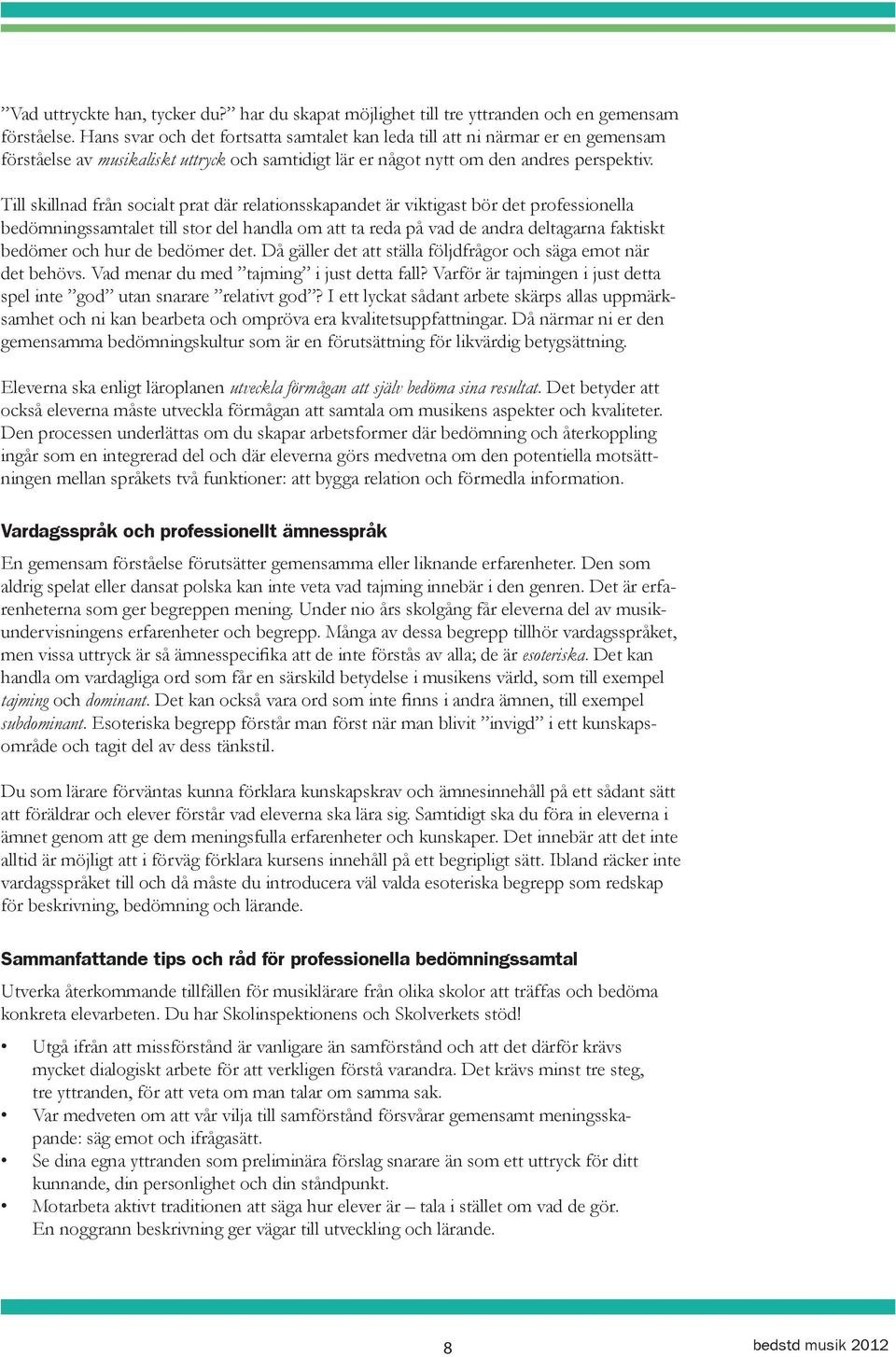 Till skillnad från socialt prat där relationsskapandet är viktigast bör det professionella bedömningssamtalet till stor del handla om att ta reda på vad de andra deltagarna faktiskt bedömer och hur