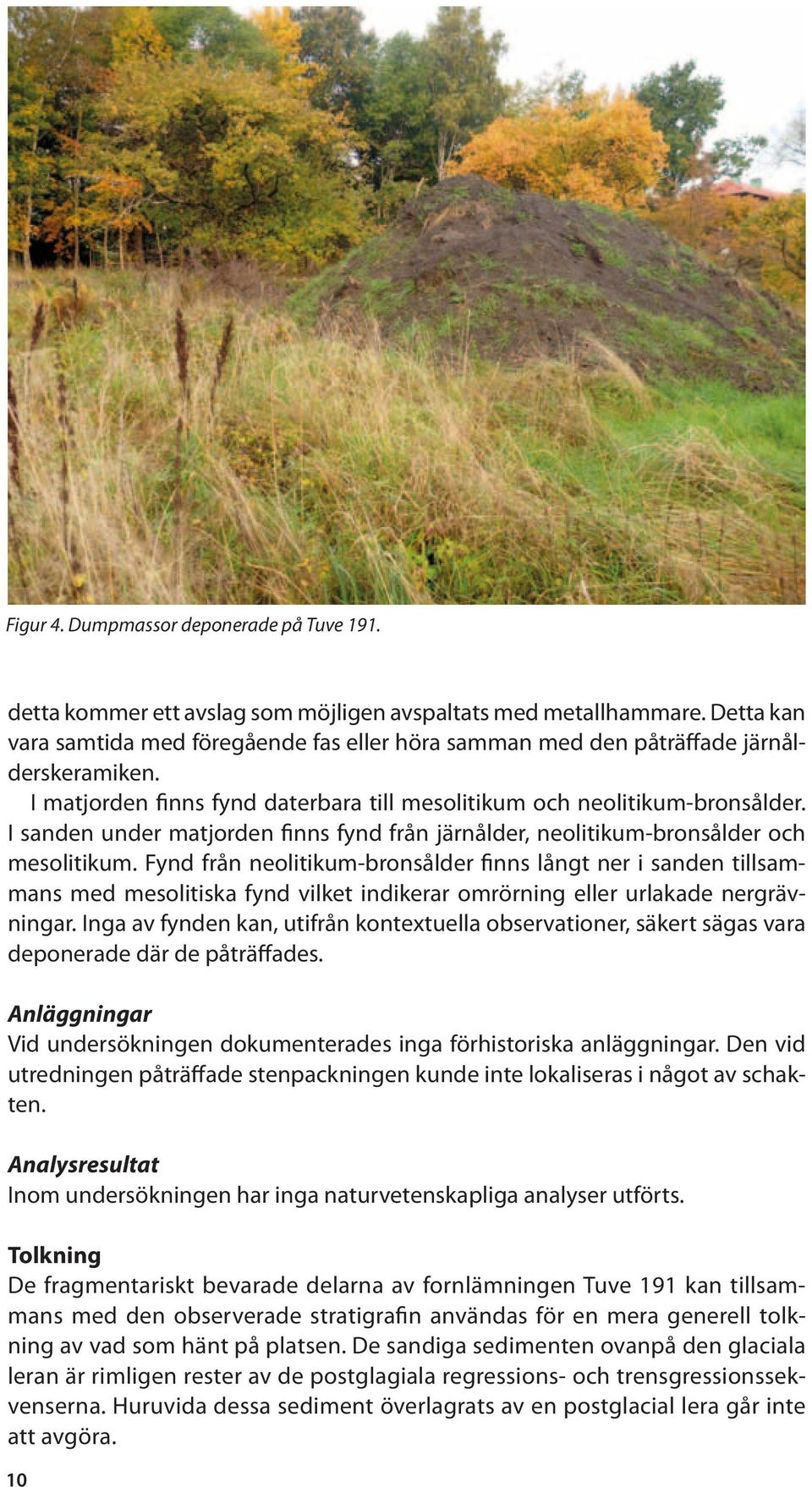 I sanden under matjorden finns fynd från järnålder, neolitikum-bronsålder och mesolitikum.