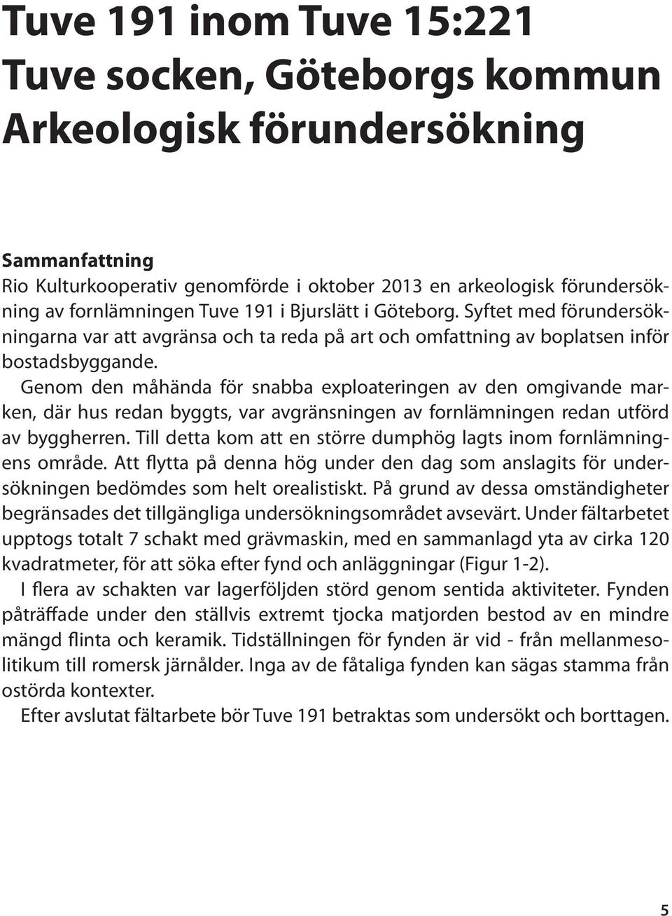 Genom den måhända för snabba exploateringen av den omgivande marken, där hus redan byggts, var avgränsningen av fornlämningen redan utförd av byggherren.