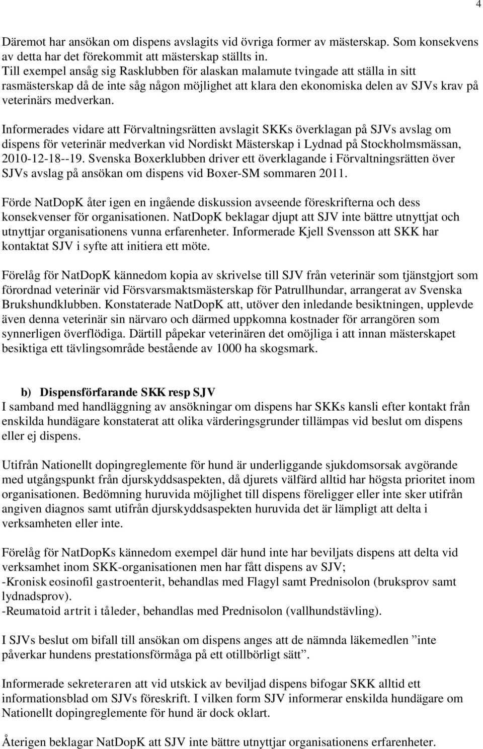 Informerades vidare att Förvaltningsrätten avslagit SKKs överklagan på SJVs avslag om dispens för veterinär medverkan vid Nordiskt Mästerskap i Lydnad på Stockholmsmässan, 2010-12-18--19.