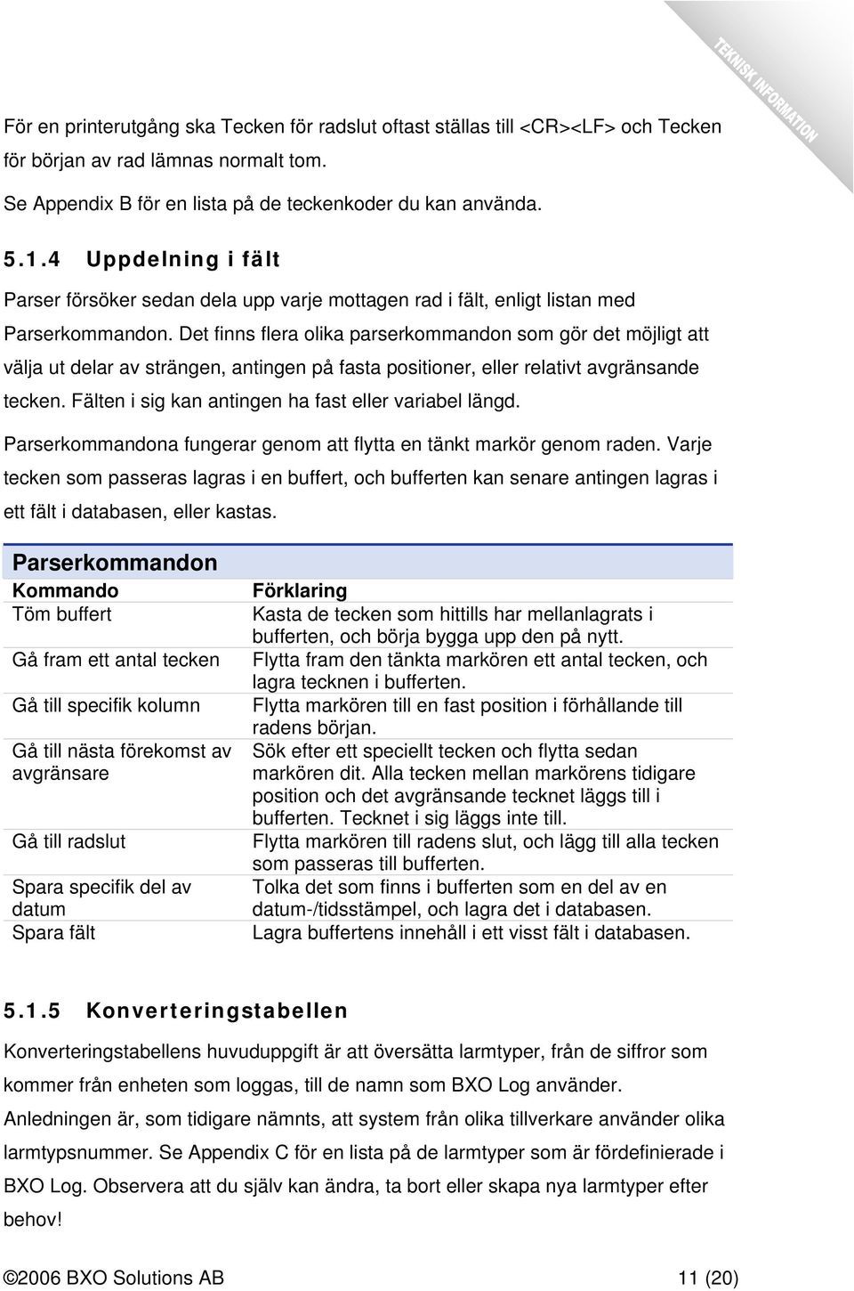 Det finns flera olika parserkommandon som gör det möjligt att välja ut delar av strängen, antingen på fasta positioner, eller relativt avgränsande tecken.