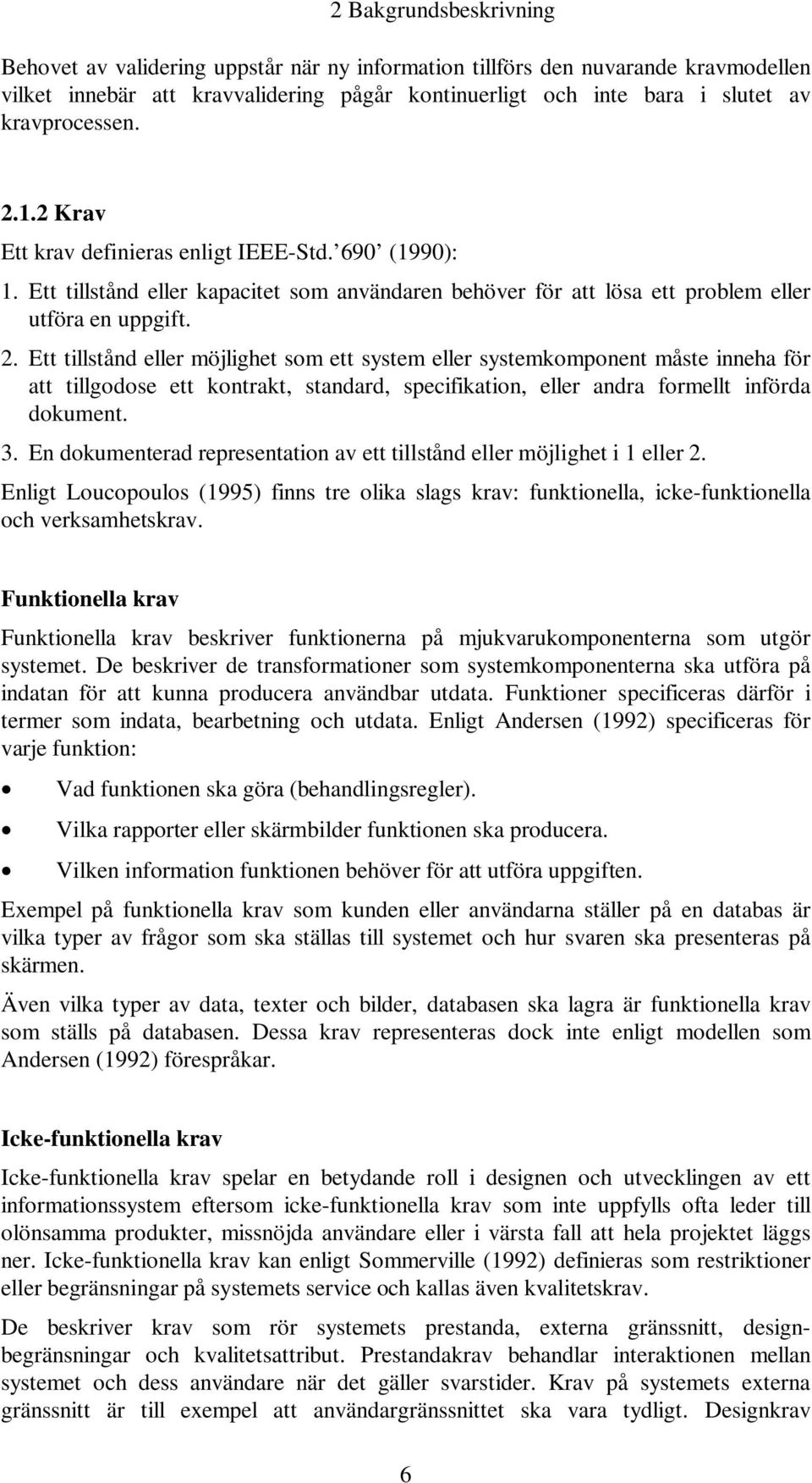 3. En dokumenterad representation av ett tillstånd eller möjlighet i 1 eller 2. Enligt Loucopoulos (1995) finns tre olika slags krav: funktionella, icke-funktionella och verksamhetskrav.