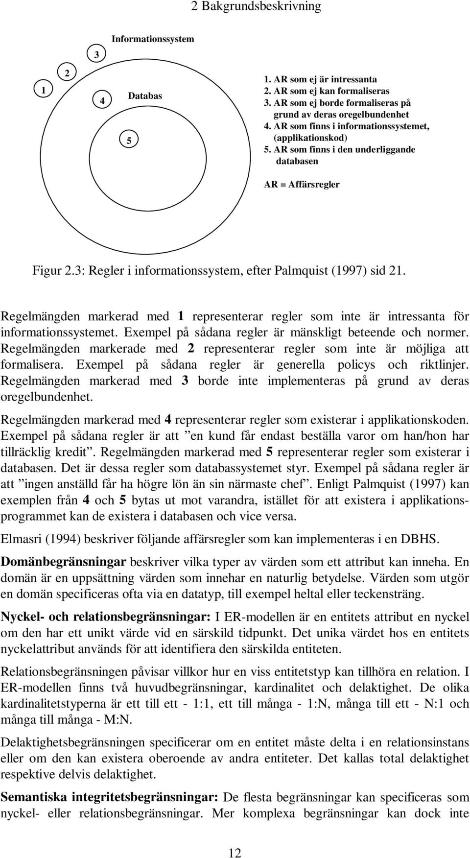 Regelmängden markerad med 1 representerar regler som inte är intressanta för informationssystemet. Exempel på sådana regler är mänskligt beteende och normer.