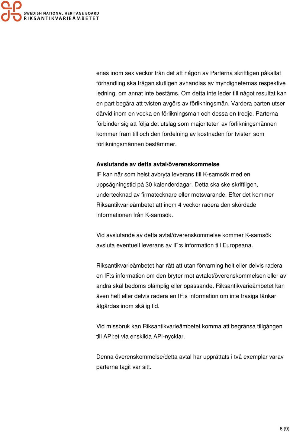 Parterna förbinder sig att följa det utslag som majoriteten av förlikningsmännen kommer fram till och den fördelning av kostnaden för tvisten som förlikningsmännen bestämmer.