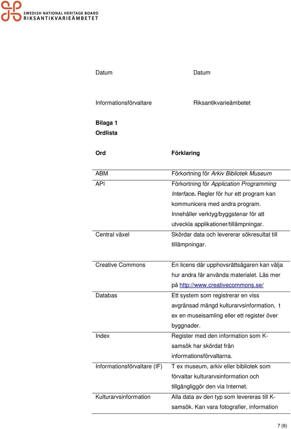 Skördar data och levererar sökresultat till tillämpningar. Creative Commons En licens där upphovsrättsägaren kan välja hur andra får använda materialet. Läs mer på http://www.creativecommons.