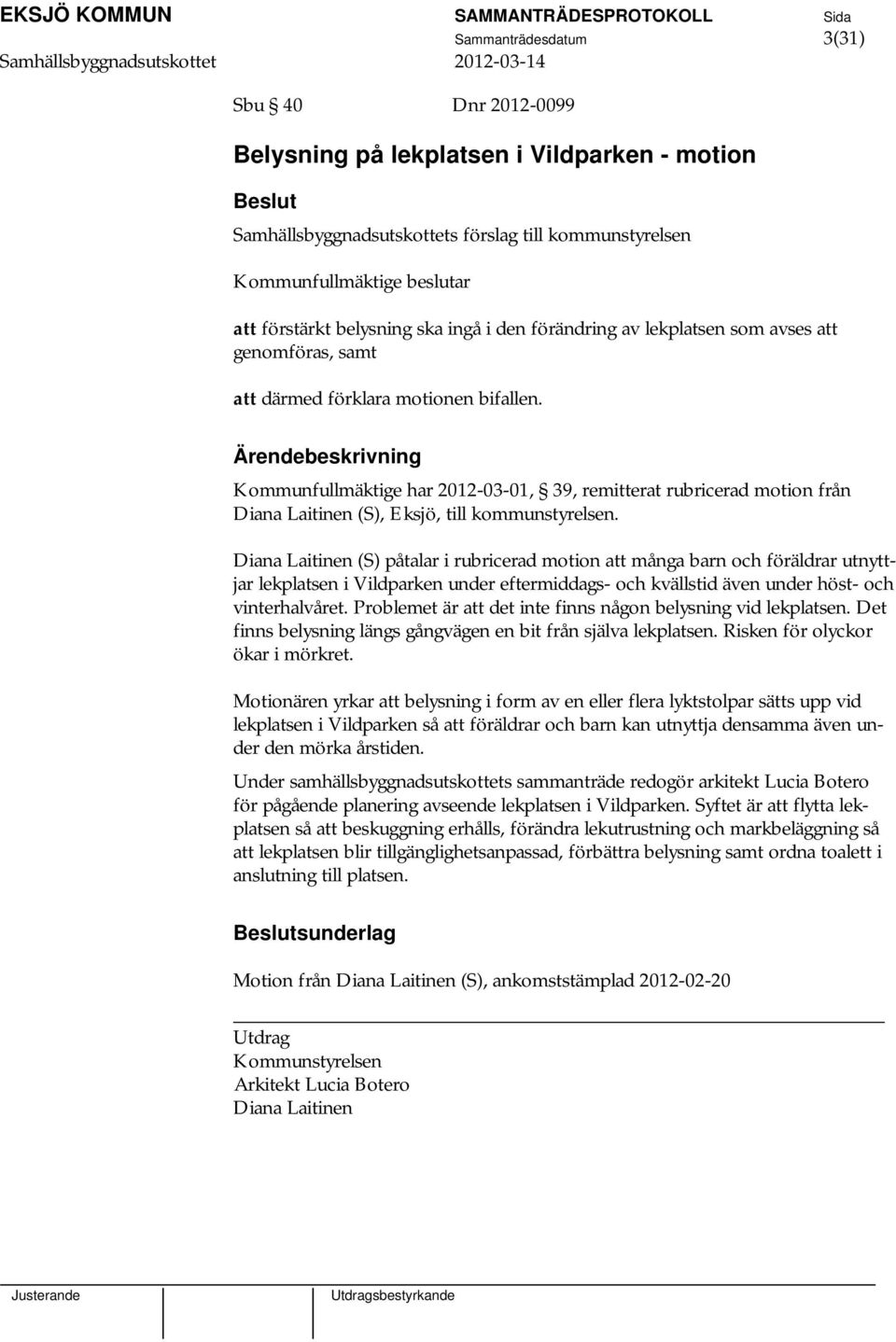 Kommunfullmäktige har 2012-03-01, 39, remitterat rubricerad motion från Diana Laitinen (S), Eksjö, till kommunstyrelsen.