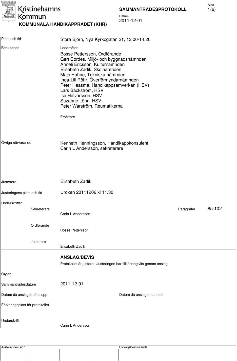 Överförmyndarnämnden Peter Haasma, Handikappsamverkan (HSV) Lars Bäckström, HSV Isa Halvarsson, HSV Suzanne Lönn, HSV Peter Warström, Reumatikerna Ersättare Övriga närvarande Kenneth Henningsson,