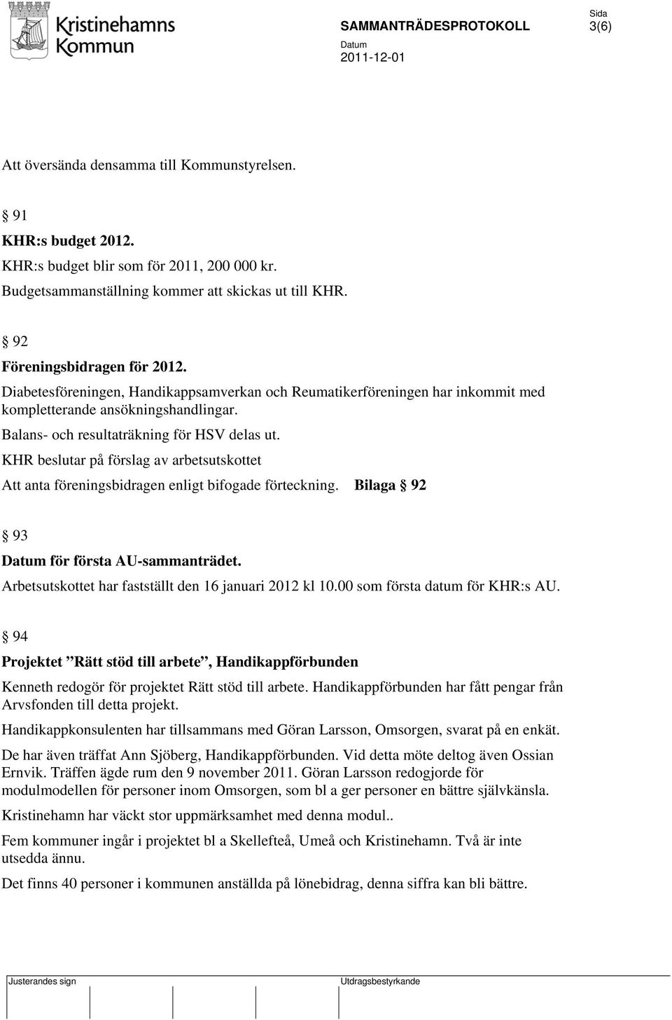 KHR beslutar på förslag av arbetsutskottet Att anta föreningsbidragen enligt bifogade förteckning. Bilaga 92 93 för första AU-sammanträdet. Arbetsutskottet har fastställt den 16 januari 2012 kl 10.