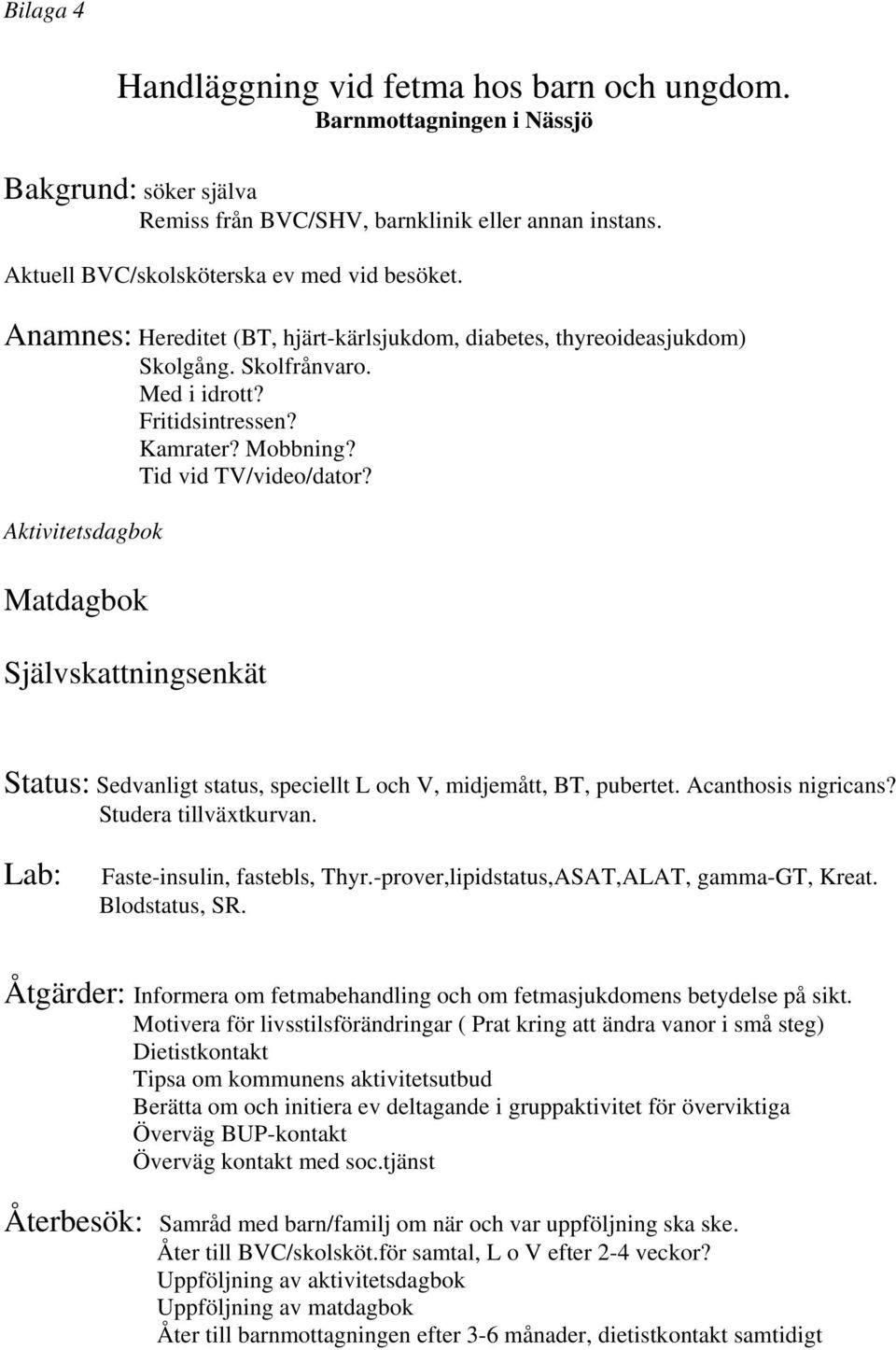 Aktivitetsdagbok Matdagbok Självskattningsenkät Status: Sedvanligt status, speciellt L och V, midjemått, BT, pubertet. Acanthosis nigricans? Studera tillväxtkurvan. Lab: Faste-insulin, fastebls, Thyr.