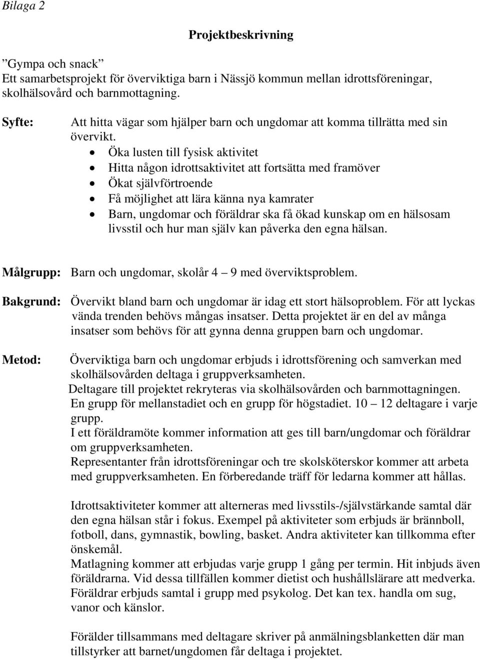 Öka lusten till fysisk aktivitet Hitta någon idrottsaktivitet att fortsätta med framöver Ökat självförtroende Få möjlighet att lära känna nya kamrater Barn, ungdomar och föräldrar ska få ökad kunskap