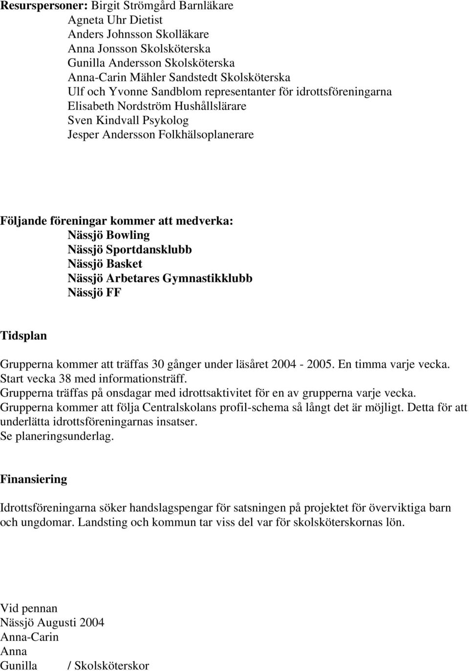 Bowling Nässjö Sportdansklubb Nässjö Basket Nässjö Arbetares Gymnastikklubb Nässjö FF Tidsplan Grupperna kommer att träffas 30 gånger under läsåret 2004-2005. En timma varje vecka.