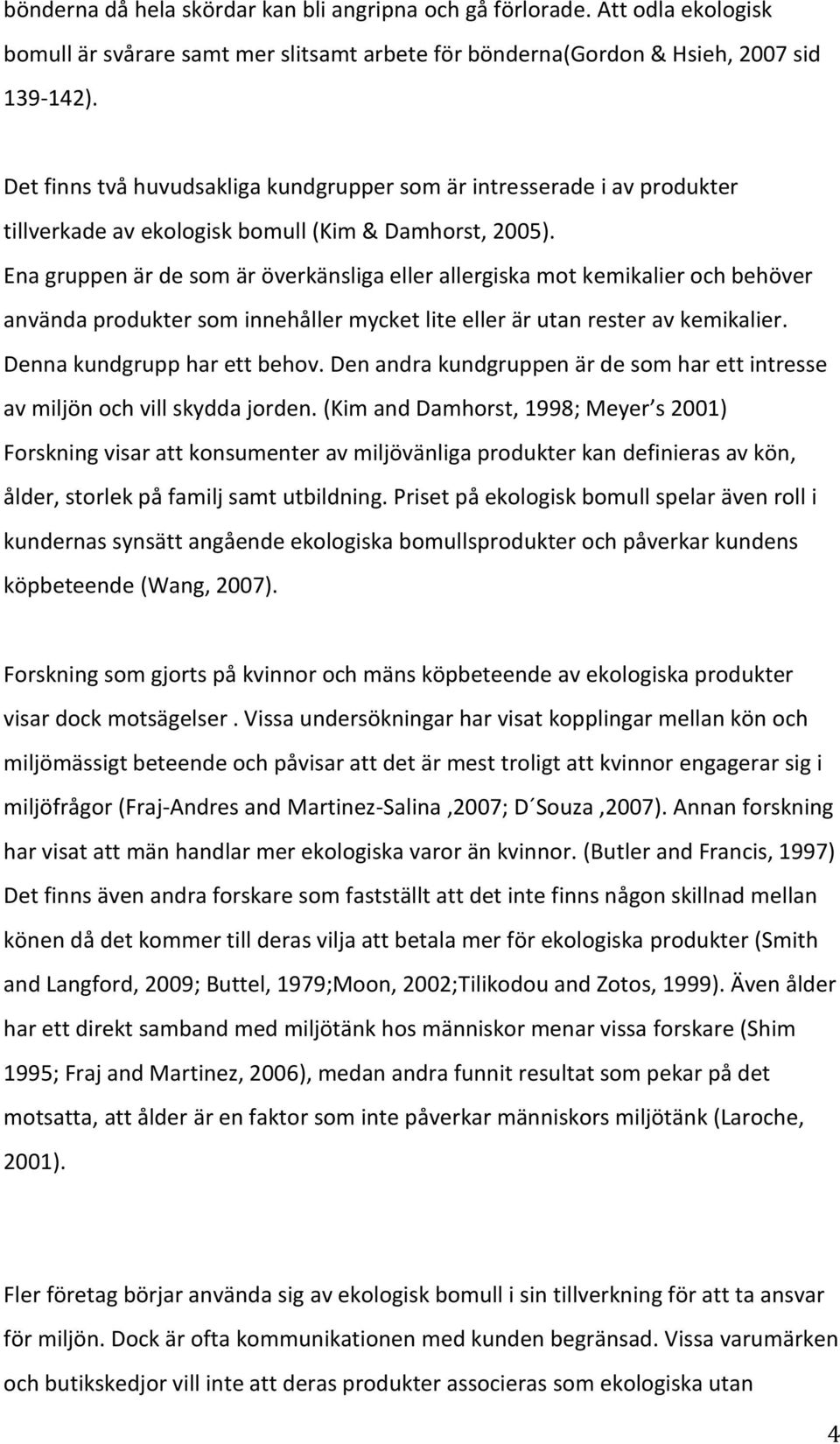 Ena gruppen är de som är överkänsliga eller allergiska mot kemikalier och behöver använda produkter som innehåller mycket lite eller är utan rester av kemikalier. Denna kundgrupp har ett behov.