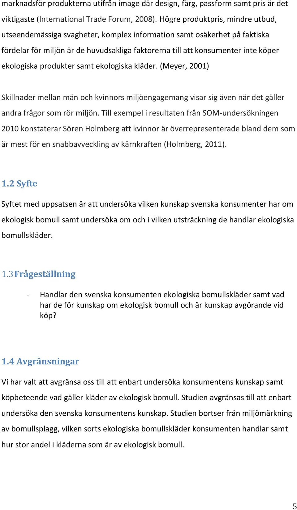 produkter samt ekologiska kläder. (Meyer, 2001) Skillnader mellan män och kvinnors miljöengagemang visar sig även när det gäller andra frågor som rör miljön.