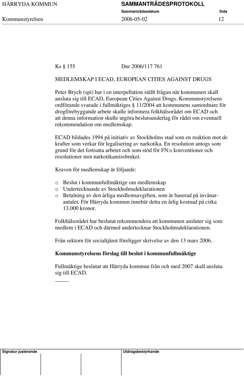 Kommunstyrelsens ordförande svarade i fullmäktiges 11/2004 att kommunens samordnare för drogförebyggande arbete skulle informera folkhälsorådet om ECAD och att denna information skulle utgöra