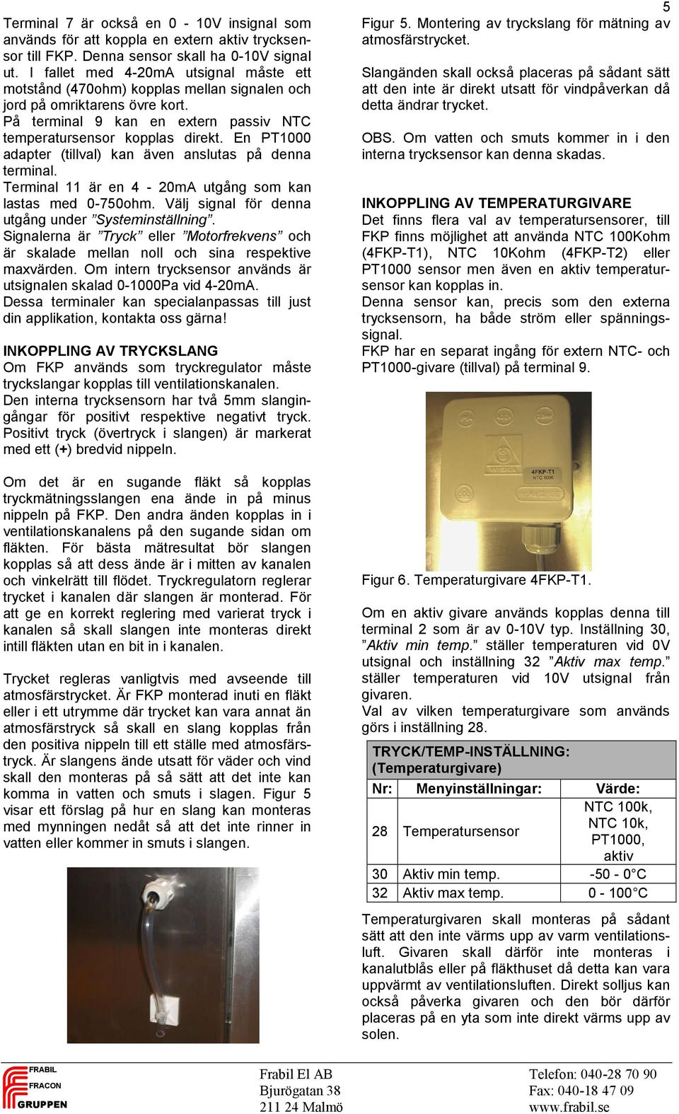 En PT1000 adapter (tillval) kan även anslutas på denna terminal. Terminal 11 är en 4-20mA utgång som kan lastas med 0-750ohm. Välj signal för denna utgång under Systeminställning.