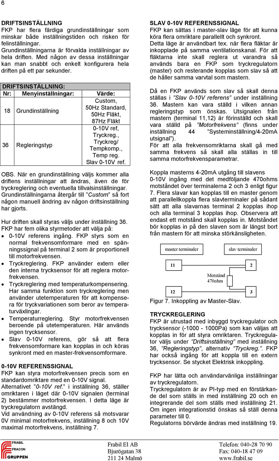 DRIFTSINSTÄLLNING: 18 Grundinställning Custom, 50Hz Standard, 50Hz Fläkt, 87Hz Fläkt 36 Regleringstyp 0-10V ref, Tryckreg., Tryckreg/ Tempkomp., Temp reg. Slav 0-10V ref. OBS.