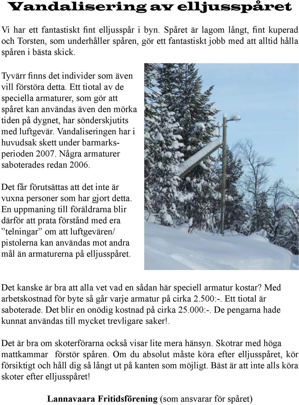 Ett tiotal av de speciella armaturer, som gör att spåret kan användas även den mörka tiden på dygnet, har sönderskjutits med luftgevär.