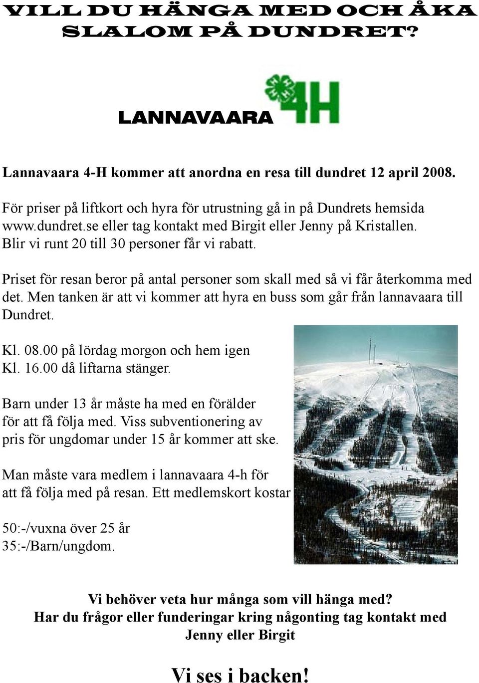 Priset för resan beror på antal personer som skall med så vi får återkomma med det. Men tanken är att vi kommer att hyra en buss som går från lannavaara till Dundret. Kl. 08.