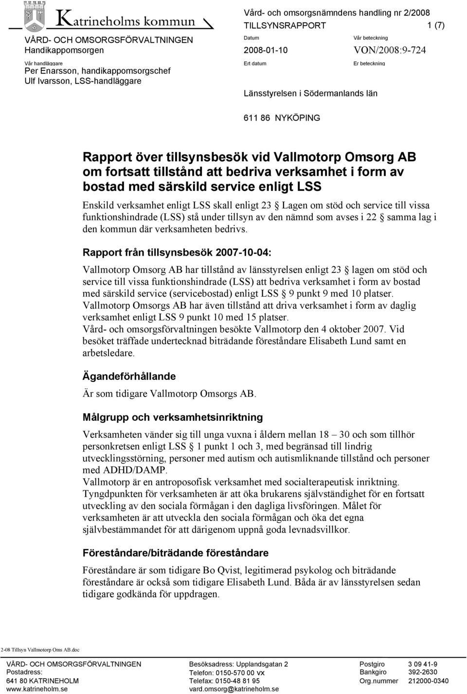 enligt LSS skall enligt 23 Lagen om stöd och service till vissa funktionshindrade (LSS) stå under tillsyn av den nämnd som avses i 22 samma lag i den kommun där verksamheten bedrivs.