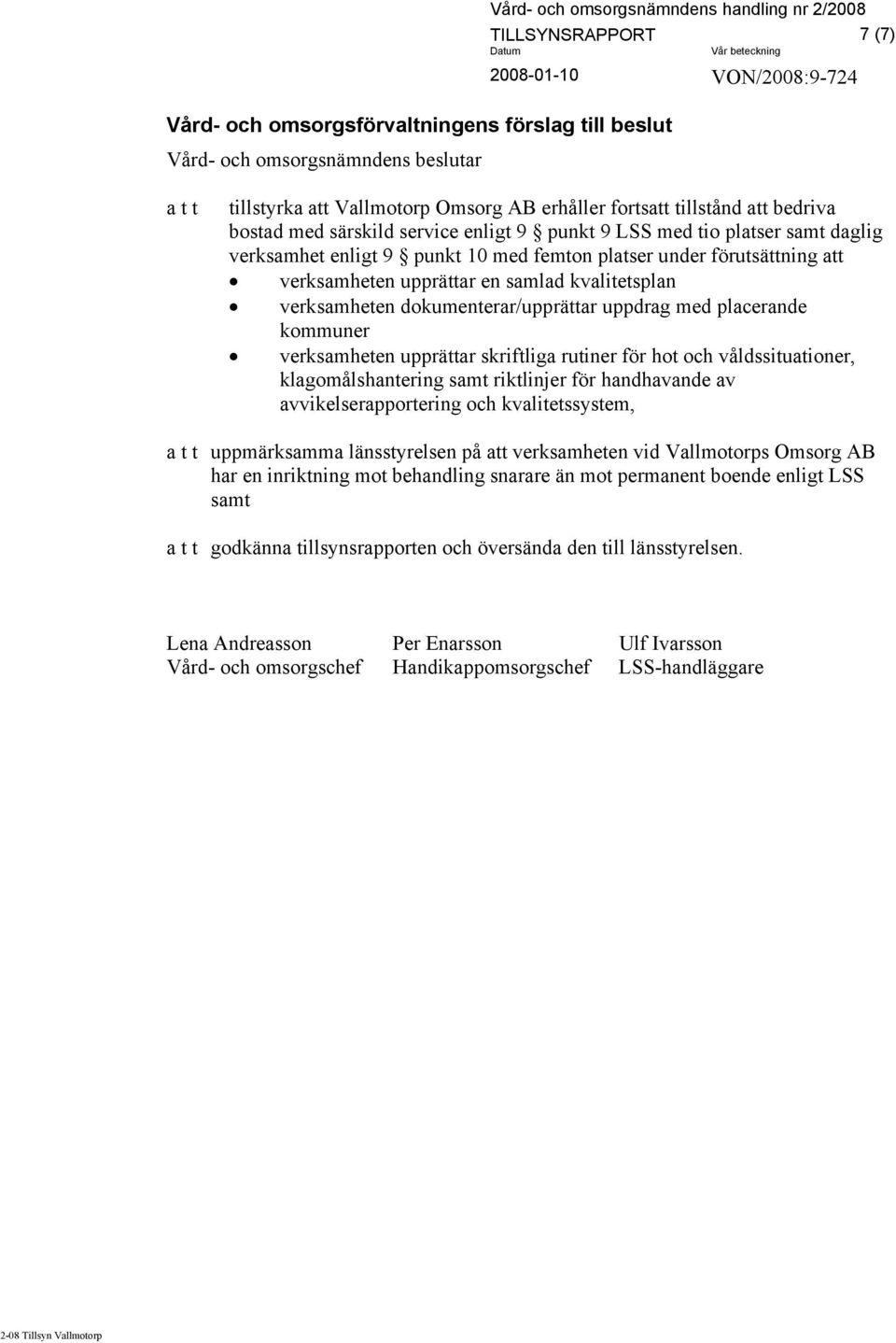 verksamheten dokumenterar/upprättar uppdrag med placerande kommuner verksamheten upprättar skriftliga rutiner för hot och våldssituationer, klagomålshantering samt riktlinjer för handhavande av