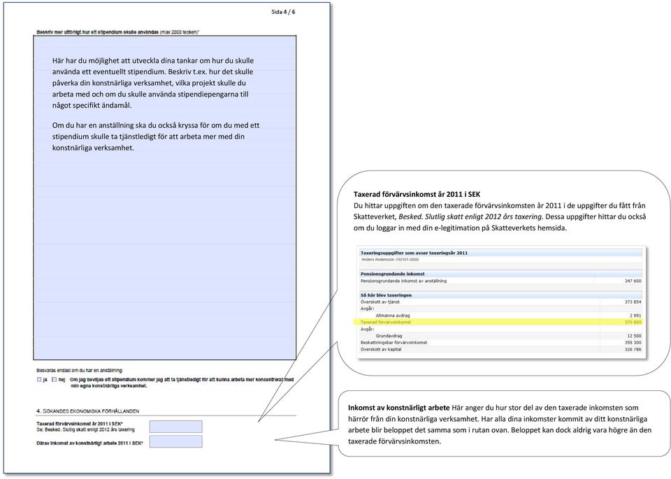 Om du har en anställning ska du också kryssa för om du med ett stipendium skulle ta tjänstledigt för att arbeta mer med din konstnärliga verksamhet.