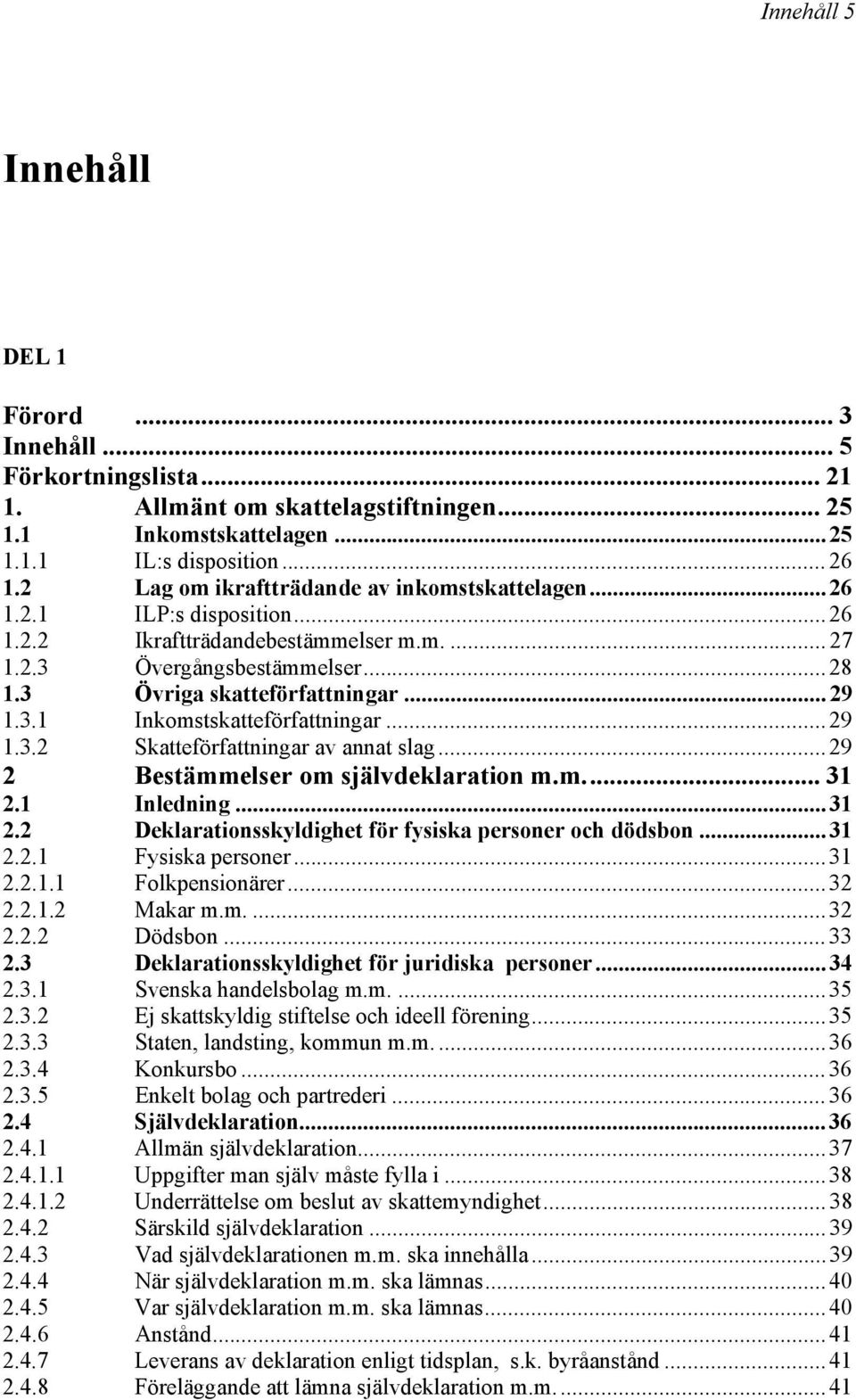 ..29 1.3.2 Skatteförfattningar av annat slag...29 2 Bestämmelser om självdeklaration m.m... 31 2.1 Inledning...31 2.2 Deklarationsskyldighet för fysiska personer och dödsbon...31 2.2.1 Fysiska personer.