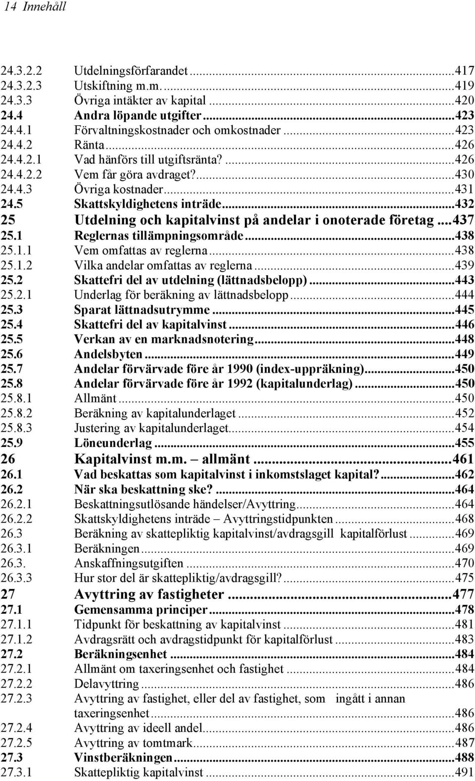 ..432 25 Utdelning och kapitalvinst på andelar i onoterade företag...437 25.1 Reglernas tillämpningsområde...438 25.1.1 Vem omfattas av reglerna...438 25.1.2 Vilka andelar omfattas av reglerna...439 25.