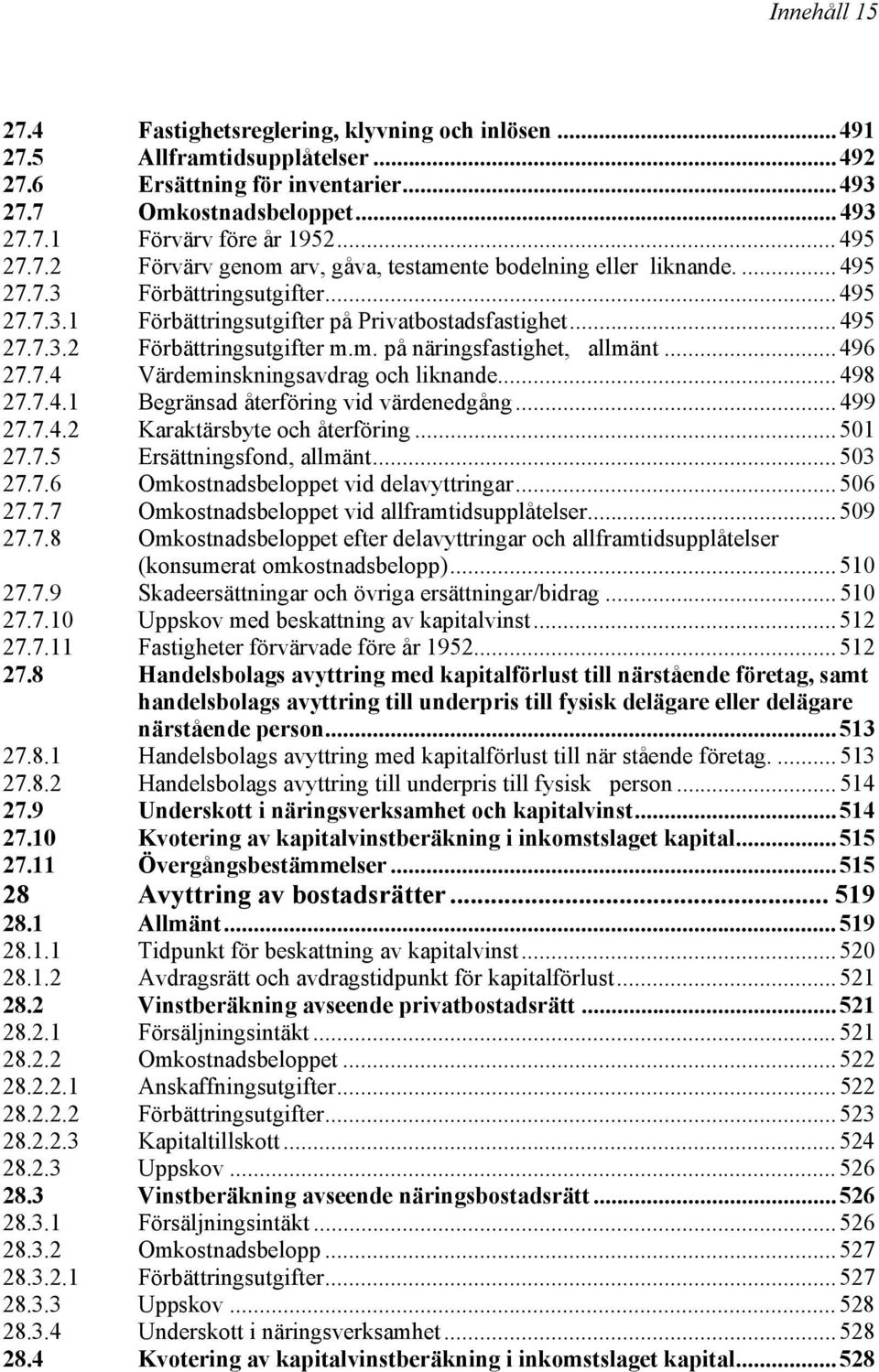 m. på näringsfastighet, allmänt... 496 27.7.4 Värdeminskningsavdrag och liknande... 498 27.7.4.1 Begränsad återföring vid värdenedgång... 499 27.7.4.2 Karaktärsbyte och återföring... 501 27.7.5 Ersättningsfond, allmänt.